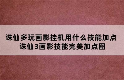 诛仙多玩画影挂机用什么技能加点 诛仙3画影技能完美加点图